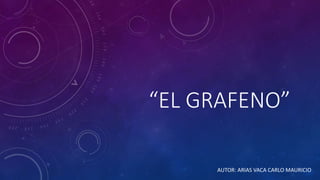 “EL GRAFENO”
AUTOR: ARIAS VACA CARLO MAURICIO
 