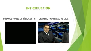 PREMIOS NOBEL DE FÌSICA 2010 GRAFENO “MATERIAL DE DIOS”
INTRODUCCIÓN
 