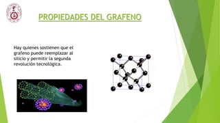 PROPIEDADES DEL GRAFENO
Hay quienes sostienen que el
grafeno puede reemplazar al
silicio y permitir la segunda
revolución tecnológica.
 
