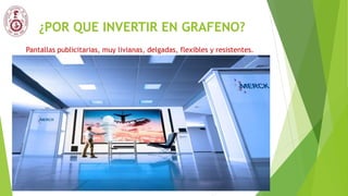 ¿POR QUE INVERTIR EN GRAFENO?
Pantallas publicitarias, muy livianas, delgadas, flexibles y resistentes.
 