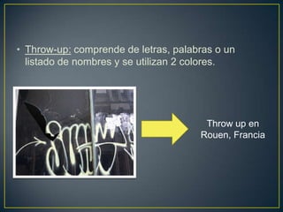 • Throw-up: comprende de letras, palabras o un
  listado de nombres y se utilizan 2 colores.




                                       Throw up en
                                      Rouen, Francia
 