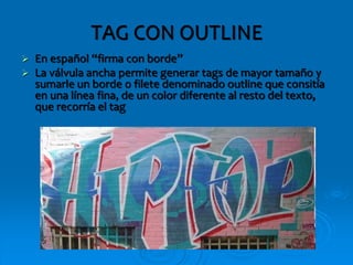 TAG CON OUTLINE
 En español “firma con borde”
 La válvula ancha permite generar tags de mayor tamaño y
sumarle un borde o filete denominado outline que consitía
en una línea fina, de un color diferente al resto del texto,
que recorría el tag
 