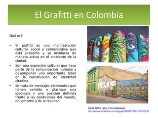 El Grafitti en Colombia ,[object Object],[object Object],[object Object],[object Object],GRAFFITIS 100% COLOMBIANO http://es-es.facebook.com/pages/GRAFFITIS-100-COLOMBIANO/112703902100184 