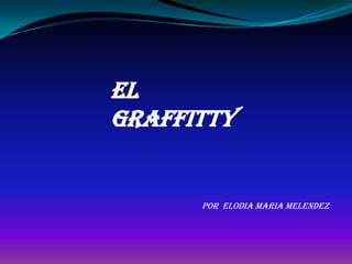 EL
GRAFFITTY


      Por ELODIA MARIA MELENDEZ
 