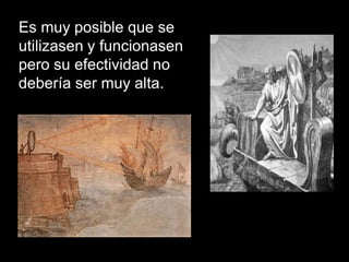 Es muy posible que se
utilizasen y funcionasen
pero su efectividad no
debería ser muy alta.
 