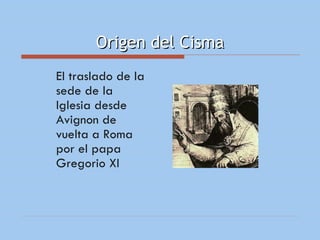 Origen del Cisma El traslado de la sede de la Iglesia desde Avignon de vuelta a Roma por el papa Gregorio XI 