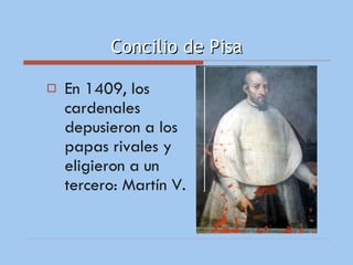 Concilio de Pisa En 1409, los cardenales depusieron a los papas rivales y eligieron a un tercero: Martín V. 