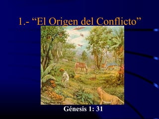 1.- “El Origen del Conflicto”




          Génesis 1: 31
 
