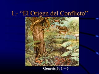 1.- “El Origen del Conflicto”




            Génesis 3: 1 – 6
 