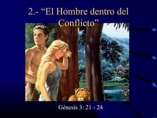 2.- “El Hombre dentro del
        Conflicto”




       Génesis 3: 21 - 24
 