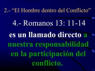 2.- “El Hombre dentro del Conflicto”

   4.- Romanos 13: 11-14
 es un llamado directo a
 nuestra responsabilidad
  en la participación del
         conflicto.
 