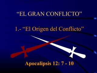 “EL GRAN CONFLICTO”

1.- “El Origen del Conflicto”




    Apocalipsis 12: 7 - 10
 