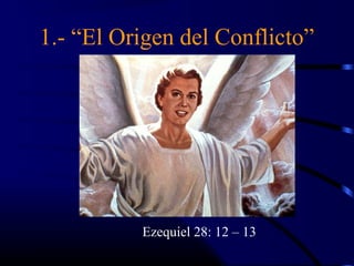 1.- “El Origen del Conflicto”




          Ezequiel 28: 12 – 13
 