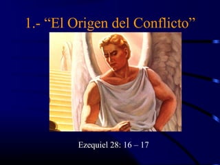 1.- “El Origen del Conflicto”




         Ezequiel 28: 16 – 17
 