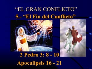 “EL GRAN CONFLICTO”
5.- “El Fin del Conflicto”




 2 Pedro 3: 8 - 10
Apocalipsis 16 - 21
 