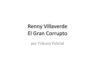 Renny Villaverde El Gran Corrupto por Tribuna Policial 