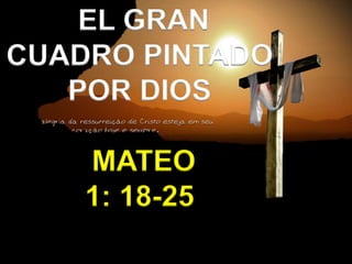 EL GRAN
CUADRO PINTADO
POR DIOS
MATEO
1: 18-25
 