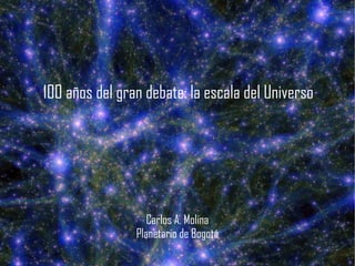 100 años del gran debate: la escala del Universo
Carlos A. Molina
Planetario de Bogotá
 