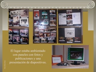 El lugar estaba ambientado
con paneles con fotos y
publicaciones y una
presentación de diapositivas.
FotoDoraOcés
 