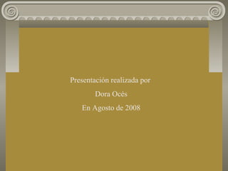 Presentación realizada por
Dora Océs
En Agosto de 2008
 