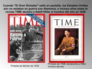 Cuando "El Gran Dictador" salió en pantalla, los Estados Unidos aún no estaban en guerra con Alemania, e incluso años antes la revista TIME declaro a Adolf Hitler el hombre del año en 1938 Portada de febrero de 1933 Portada del TIME declarando a Hitler hombre del año 