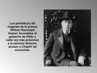 Los periódicos del magnate de la prensa William Randolph Hearst, favorables al gobierno de Hitler y cada vez más próximos a la extrema derecha, acusan a Chaplin de comunista. 