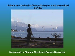 Fallece en Corsier-Sur-Vevey (Suiza) en el día de navidad de 1977 Monumento a Charles Chaplin en Corsier-Sur-Vevey 