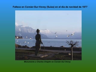 Fallece en Corsier-Sur-Vevey (Suiza) en el día de navidad de 1977




         Monumento a Charles Chaplin en Corsier-Sur-Vevey
 