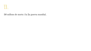 13.
50 millons de morts i la 2a guerra mundial.
 