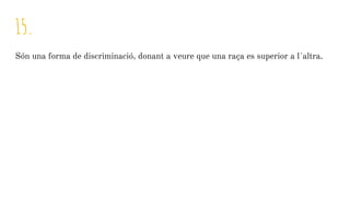 15.
Són una forma de discriminació, donant a veure que una raça es superior a l´altra.
 