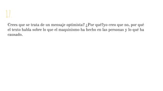 17.
Crees que se trata de un mensaje optimista? ¿Por qué?yo creo que no, por qué
el texto habla sobre lo que el maquinismo ha hecho en las personas y lo qué ha
causado.
 