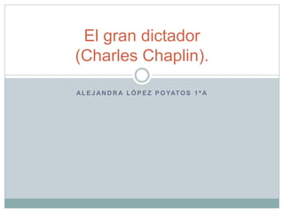 AL E J AN D R A L Ó P E Z P O YATO S 1 º A
El gran dictador
(Charles Chaplin).
 