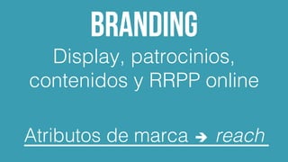 Branding
Display, patrocinios,
contenidos y RRPP online!
!
Atributos de marca è reach
 