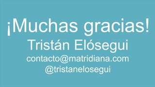 ¡Muchas gracias!
Tristán Elósegui
contacto@matridiana.com
@tristanelosegui
 