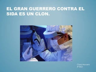 EL GRAN GUERRERO CONTRA EL
SIDA ES UN CLON.

Clara Navarro
4º ESO

 