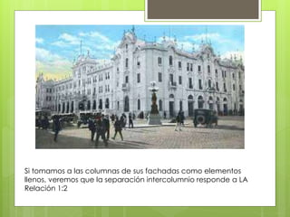 Si tomamos a las columnas de sus fachadas como elementos
llenos, veremos que la separación intercolumnio responde a LA
Relación 1:2
 