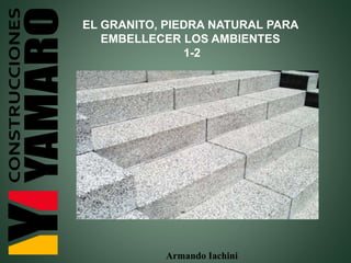 Armando Iachini
EL GRANITO, PIEDRA NATURAL PARA
EMBELLECER LOS AMBIENTES
1-2
 