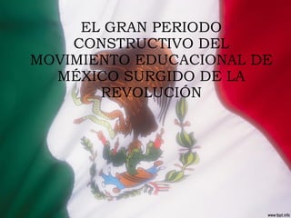 EL GRAN PERIODO CONSTRUCTIVO DEL MOVIMIENTO EDUCACIONAL DE MÉXICO SURGIDO DE LA REVOLUCIÓN 