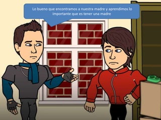 Lo bueno que encontramos a nuestra madre y aprendimos lo
importante que es tener una madre
 