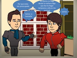 Mi Mama no llega
desde la mañana digo
que iba ha llegar
temprano y ella es my
puntual
Por que estas
tan preocupado
Vamos a
buscarla
vamos
 