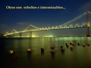 Otros son  esbeltos e interminables...   