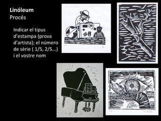 Linóleum
Procés
Indicar el tipus
d’estampa (prova
d’artista); el número
de sèrie ( 1/5, 2/5...)
i el vostre nom
 