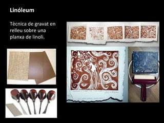 Linóleum
Tècnica de gravat en
relleu sobre una
planxa de linoli.
 