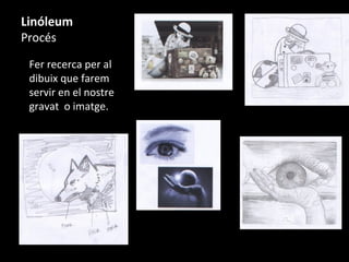 Linóleum
Procés
Fer recerca per al
dibuix que farem
servir en el nostre
gravat o imatge.
 