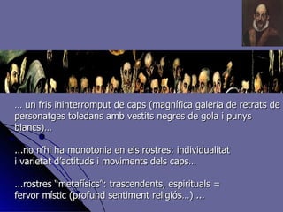 …  un fris ininterromput de caps (magnífica galeria de retrats de personatges toledans amb vestits negres de gola i punys blancs)… ...no n’hi ha monotonia en els rostres: individualitat i varietat d’actituds i moviments dels caps… ...rostres “metafísics”: trascendents, espirituals = fervor místic (profund sentiment religiós…) ... 