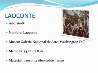LAOCONTEAño: 1608 Nombre: LaoconteMuseo: Galería Nacional de Arte, Washington D.C.Medidas: 54.1 x 67.8 inMaterial: Laoconte óleo sobre lienzo 