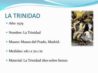 LA TRINIDADAño: 1579Nombre: La TrinidadMuseo: Museo del Prado, Madrid.Medidas: 118.1 x 70.1 inMaterial: La Trinidad óleo sobre lienzo