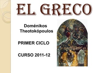 EL GRECO
  Doménikos
Theotokópoulos

PRIMER CICLO

CURSO 2011-12
 
