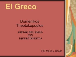 El Greco
    Doménikos
  Theotokópoulos
   Pintor del siglo
         XVi
   (renacimiento)



                  Por Mario y Oscar
 