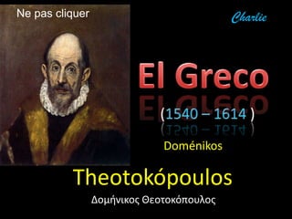 Ne pas cliquer                             Charlie




                              Doménikos

…. Theotokópoulos
                 Δομήνικος Θεοτοκόπουλος
 